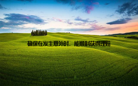 确保在发生意外时, 能顺利获得理赔