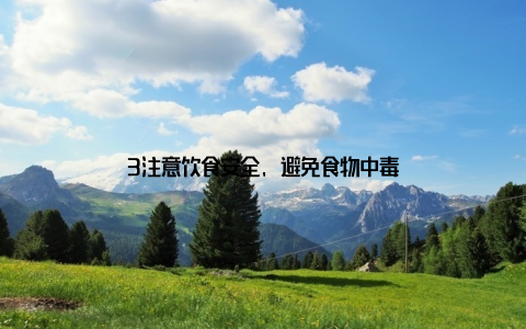 3注意饮食安全, 避免食物中毒